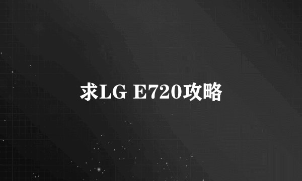 求LG E720攻略