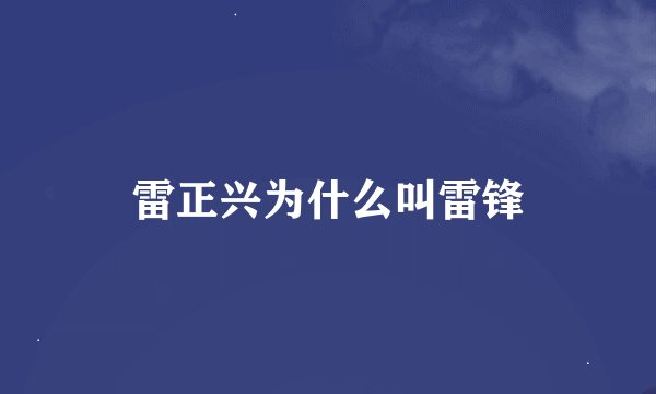 雷正兴为什么叫雷锋