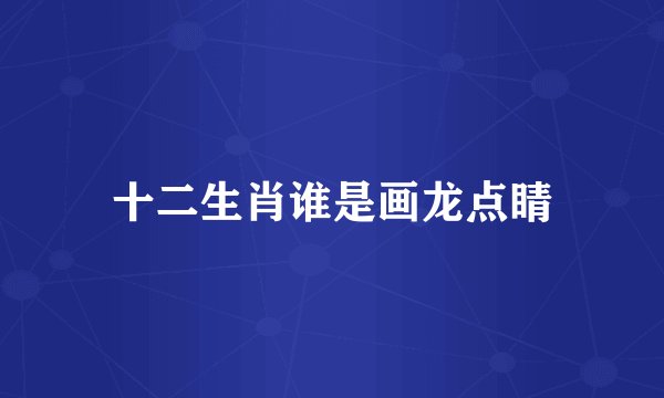 十二生肖谁是画龙点睛