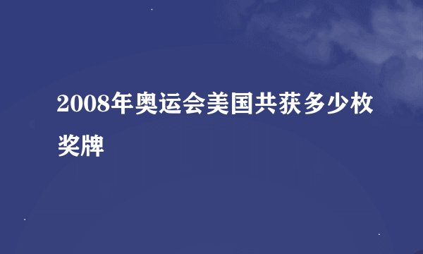 2008年奥运会美国共获多少枚奖牌