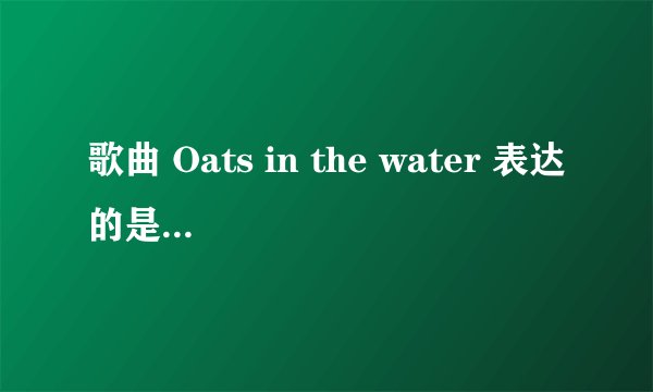 歌曲 Oats in the water 表达的是什么情感
