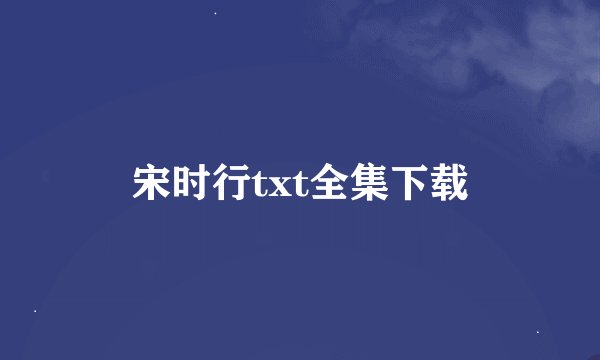 宋时行txt全集下载
