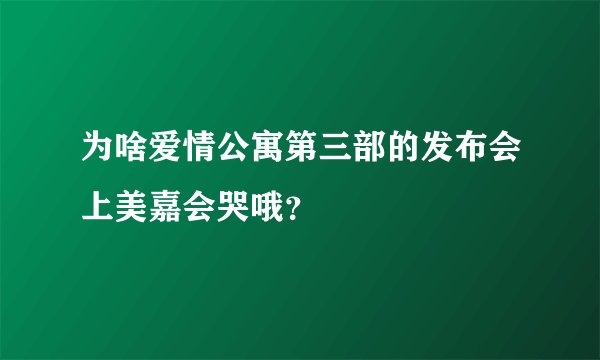为啥爱情公寓第三部的发布会上美嘉会哭哦？