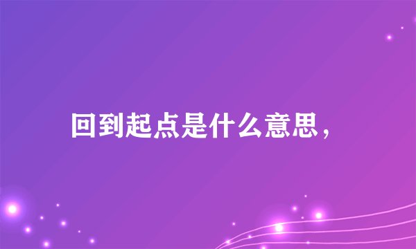 回到起点是什么意思，