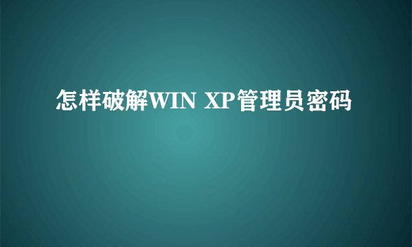 怎样破解WIN XP管理员密码