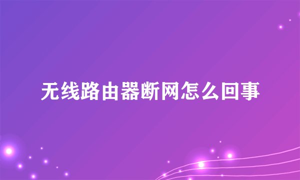 无线路由器断网怎么回事