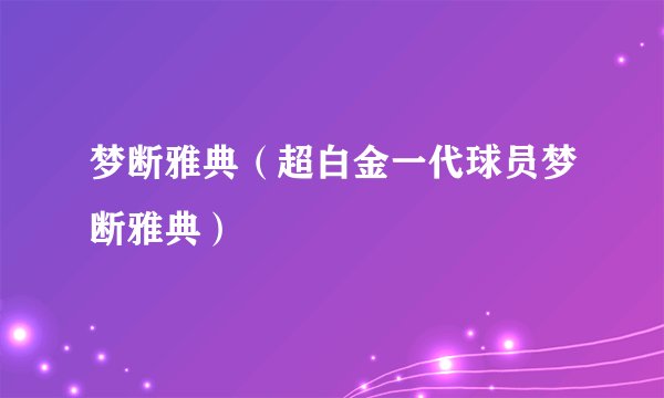 梦断雅典（超白金一代球员梦断雅典）