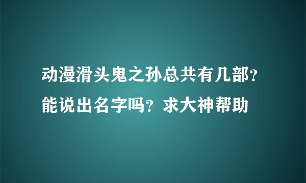 动漫滑头鬼之孙总共有几部？能说出名字吗？求大神帮助