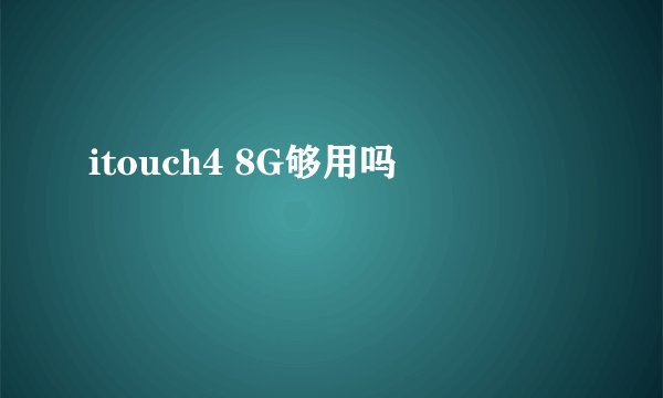 itouch4 8G够用吗