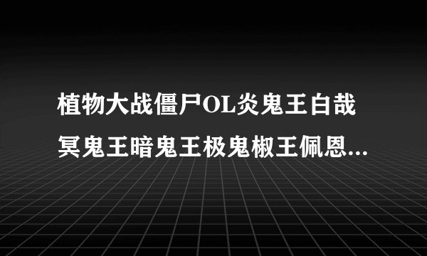 植物大战僵尸OL炎鬼王白哉冥鬼王暗鬼王极鬼椒王佩恩一户谁最厉害