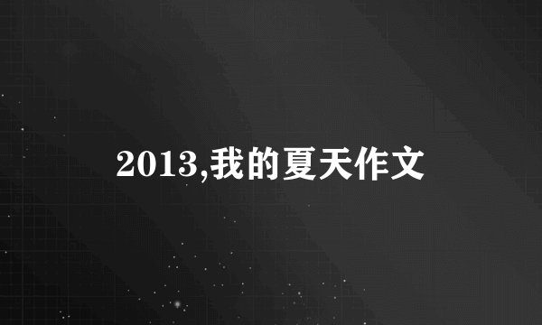 2013,我的夏天作文