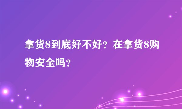 拿货8到底好不好？在拿货8购物安全吗？