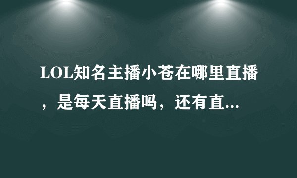 LOL知名主播小苍在哪里直播，是每天直播吗，还有直播准确时间。