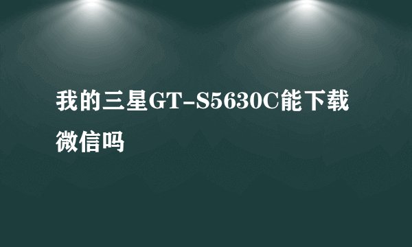 我的三星GT-S5630C能下载微信吗