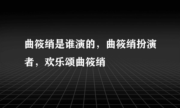 曲筱绡是谁演的，曲筱绡扮演者，欢乐颂曲筱绡