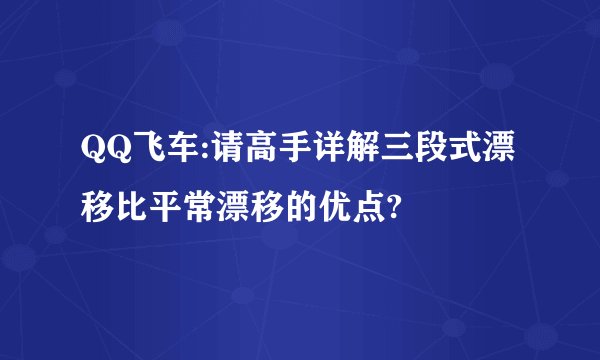 QQ飞车:请高手详解三段式漂移比平常漂移的优点?
