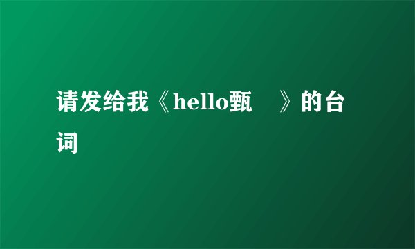 请发给我《hello甄嬛》的台词