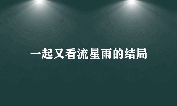 一起又看流星雨的结局