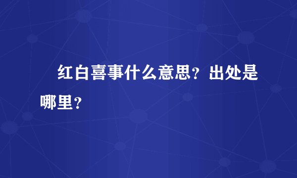 红白喜事什么意思？出处是哪里？