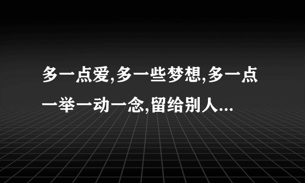 多一点爱,多一些梦想,多一点一举一动一念,留给别人的希望是什么歌的歌词