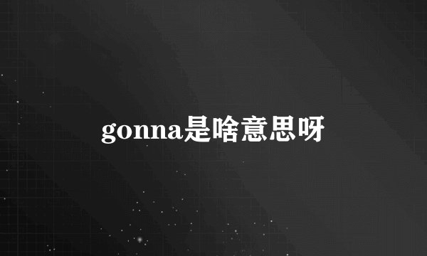 gonna是啥意思呀