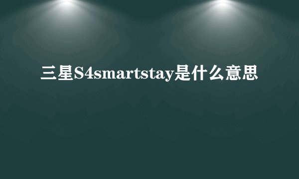 三星S4smartstay是什么意思
