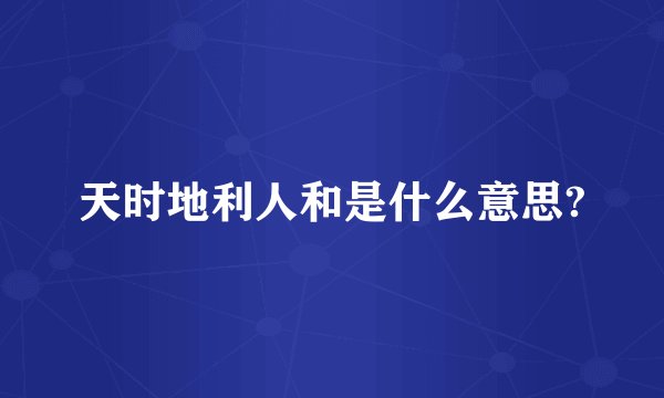 天时地利人和是什么意思?
