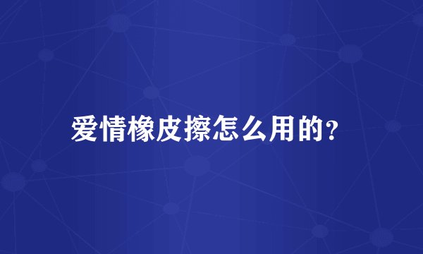 爱情橡皮擦怎么用的？