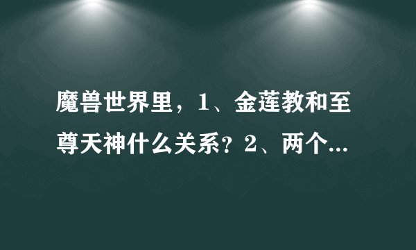 魔兽世界里，1、金莲教和至尊天神什么关系？2、两个声望在哪儿接任务？3、有什么冲声望的方法？