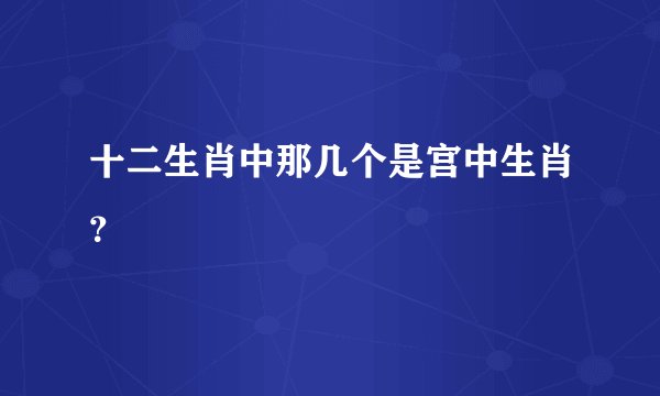 十二生肖中那几个是宫中生肖？