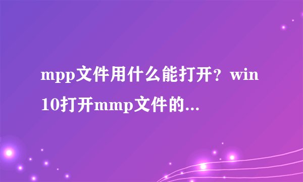 mpp文件用什么能打开?win10打开mmp文件的操作方法
