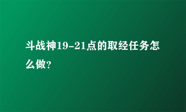 斗战神19-21点的取经任务怎么做？