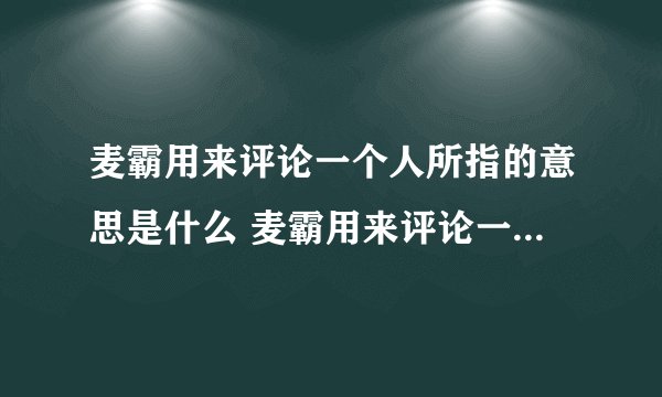 麦霸用来评论一个人所指的意思是什么 麦霸用来评论一个人什么意思