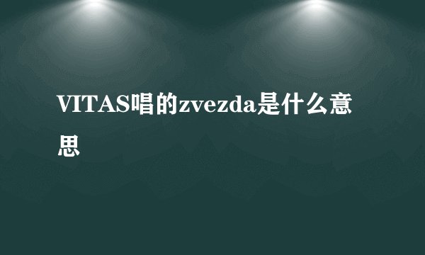 VITAS唱的zvezda是什么意思