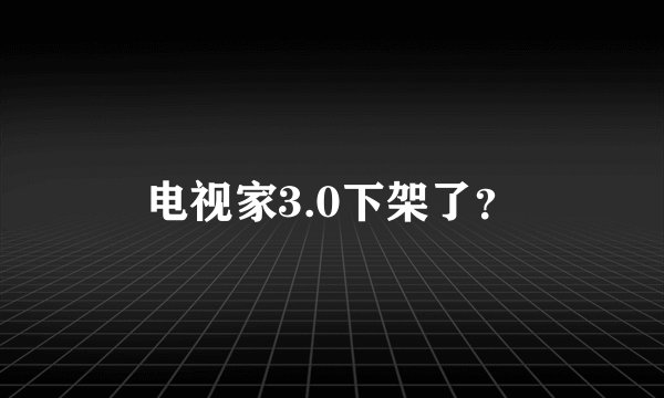 电视家3.0下架了？