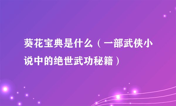 葵花宝典是什么（一部武侠小说中的绝世武功秘籍）