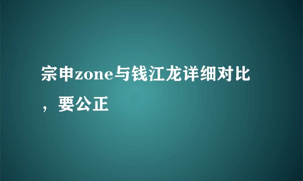 宗申zone与钱江龙详细对比，要公正