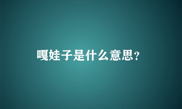 嘎娃子是什么意思？