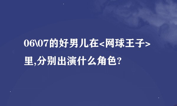 06\07的好男儿在<网球王子>里,分别出演什么角色?