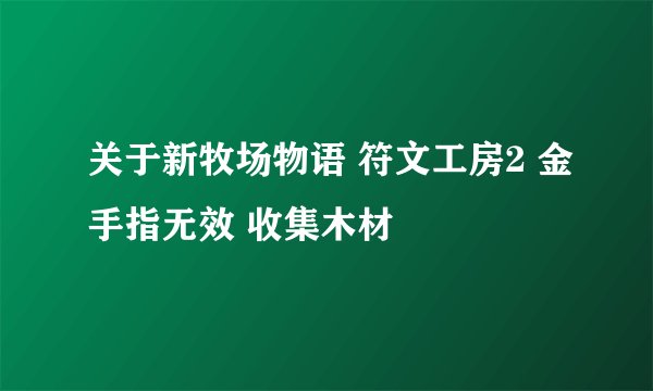 关于新牧场物语 符文工房2 金手指无效 收集木材