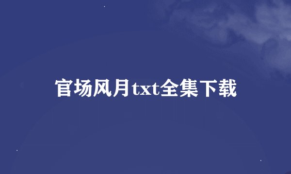 官场风月txt全集下载