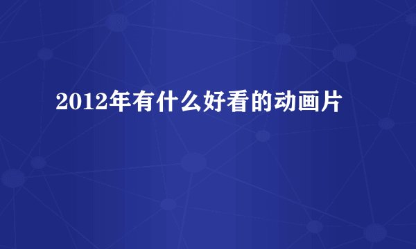 2012年有什么好看的动画片