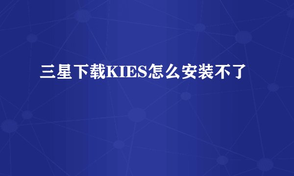 三星下载KIES怎么安装不了