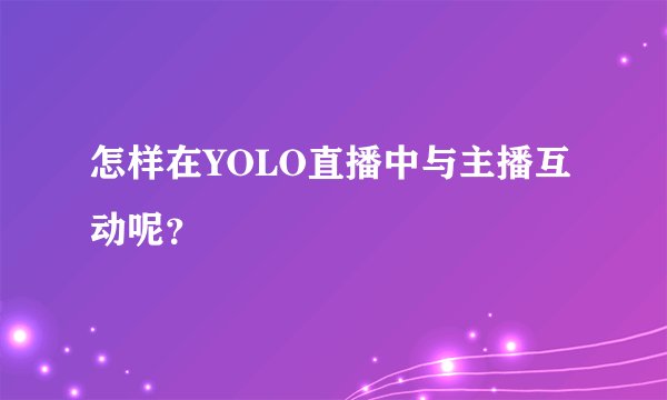 怎样在YOLO直播中与主播互动呢？