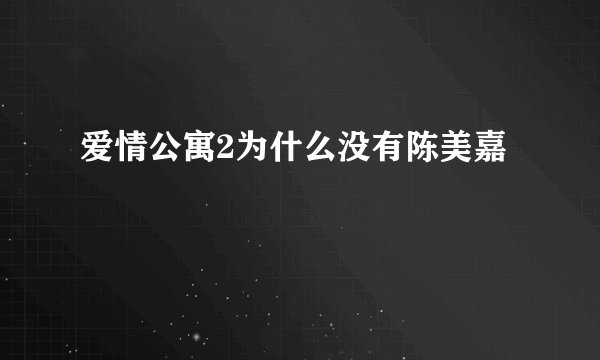 爱情公寓2为什么没有陈美嘉