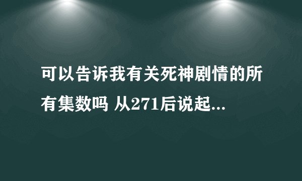 可以告诉我有关死神剧情的所有集数吗 从271后说起 是一定要看的那种 谢谢哈