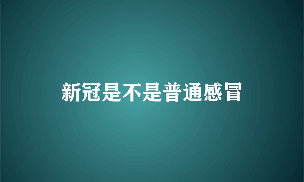 新冠是不是普通感冒