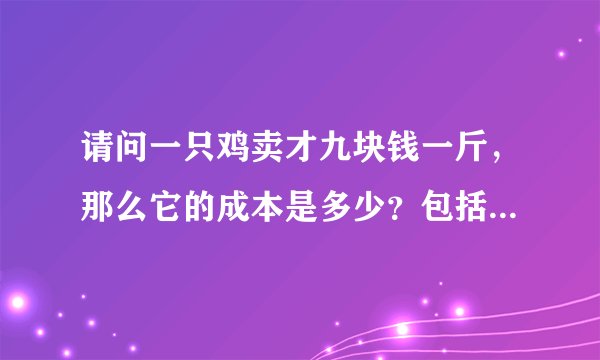 请问一只鸡卖才九块钱一斤，那么它的成本是多少？包括养殖，运输