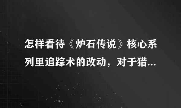 怎样看待《炉石传说》核心系列里追踪术的改动，对于猎人来说是加强还是削弱？