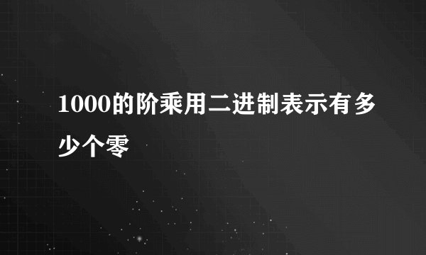1000的阶乘用二进制表示有多少个零